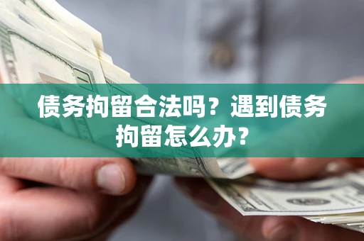 武汉债务拘留合法吗？遇到债务拘留怎么办？