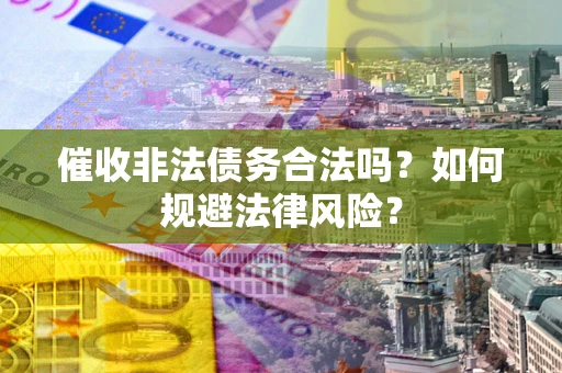 武汉催收非法债务合法吗？如何规避法律风险？