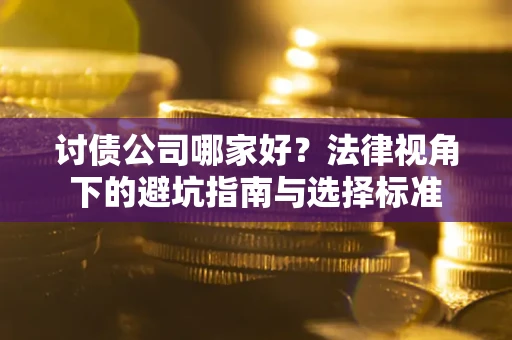 武汉讨债公司哪家好？法律视角下的避坑指南与选择标准