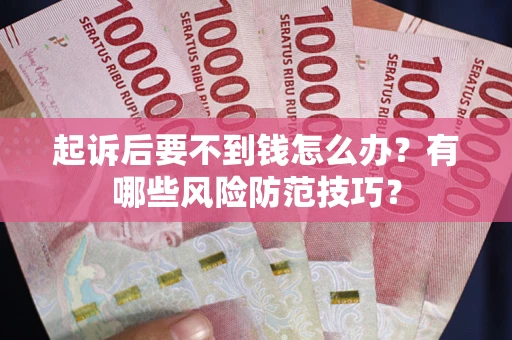 武汉起诉后要不到钱怎么办?有哪些风险防范技巧? 武汉起诉后要不到钱怎么办?有哪些风险防范技巧?