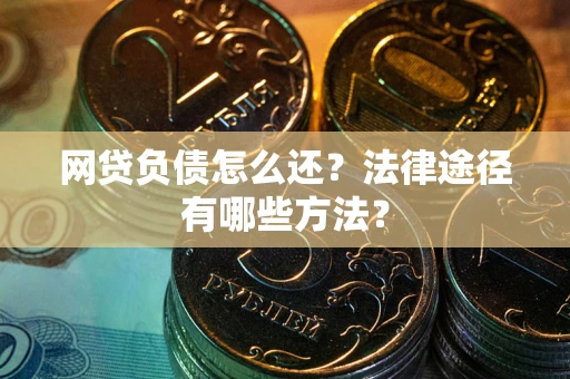 武汉网贷负债怎么还？法律途径有哪些方法？