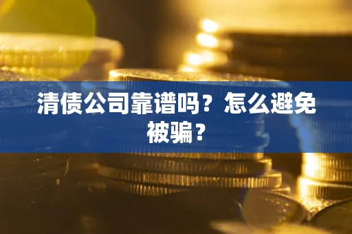 武汉清债公司靠谱吗？怎么避免被骗？