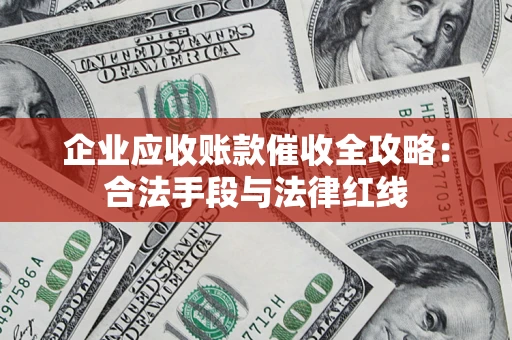 武汉企业应收账款催收全攻略：合法手段与法律红线