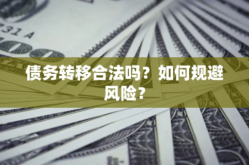 武汉债务转移合法吗？如何规避风险？