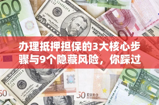 武汉办理抵押担保的3大核心步骤与9个隐藏风险，你踩过哪个坑？