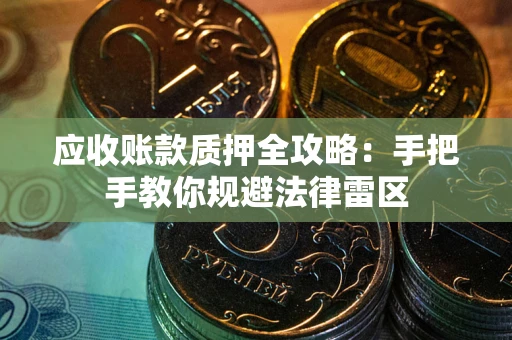 武汉应收账款质押全攻略：手把手教你规避法律雷区