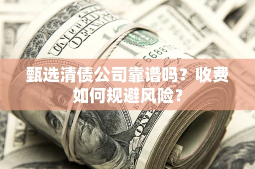 武汉甄选清债公司靠谱吗？收费如何规避风险？