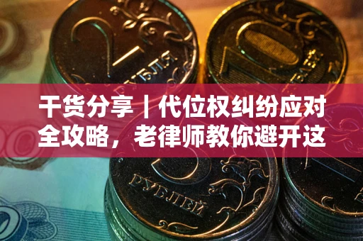 武汉干货分享｜代位权纠纷应对全攻略，老律师教你避开这5大雷区