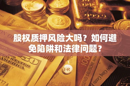 武汉股权质押风险大吗？如何避免陷阱和法律问题？