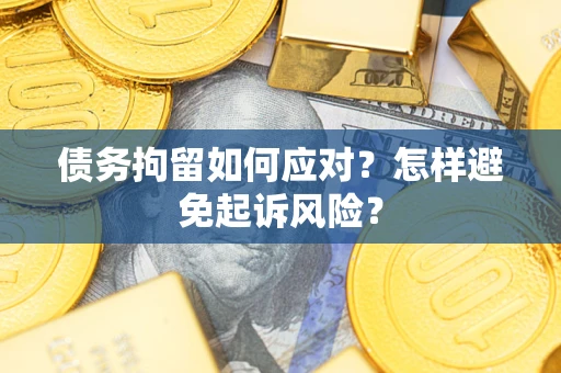 武汉债务拘留如何应对？怎样避免起诉风险？