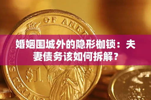 武汉婚姻围城外的隐形枷锁：夫妻债务该如何拆解？