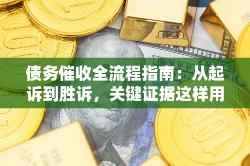 武汉债务催收全流程指南：从起诉到胜诉，关键证据这样用