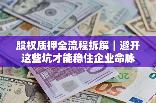武汉股权质押全流程拆解｜避开这些坑才能稳住企业命脉