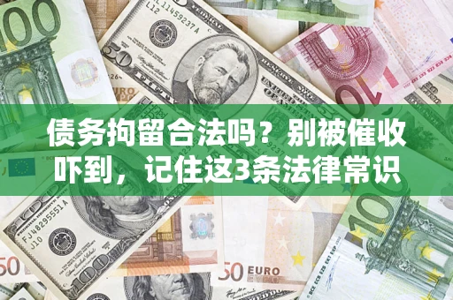 武汉债务拘留合法吗?别被催收吓到,记住这3条法律常识 武汉债务拘留合法吗?别被催收吓到,记住这3条法律常识