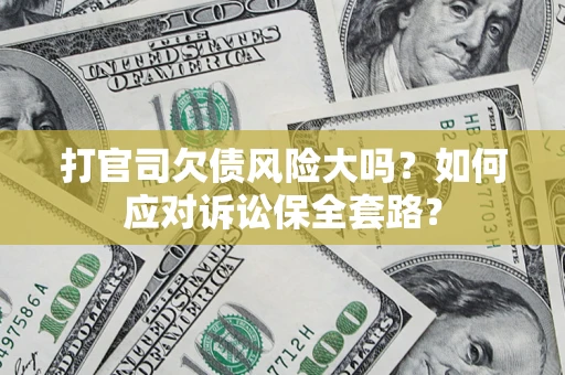 武汉打官司欠债风险大吗？如何应对诉讼保全套路？
