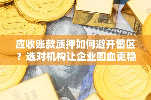 武汉应收账款质押如何避开雷区？选对机构让企业回血更稳