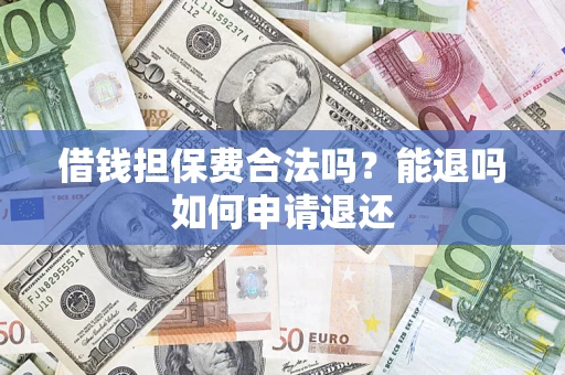 武汉借钱担保费合法吗？能退吗如何申请退还