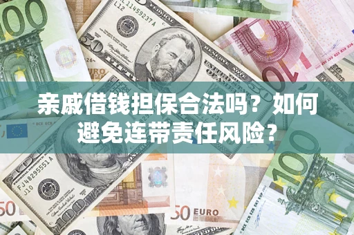 武汉亲戚借钱担保合法吗？如何避免连带责任风险？