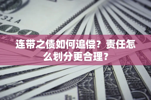武汉连带之债如何追偿？责任怎么划分更合理？