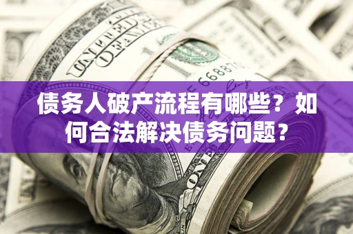 武汉债务人破产流程有哪些？如何合法解决债务问题？