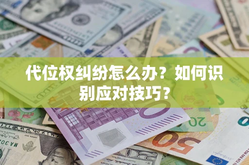 武汉代位权纠纷怎么办？如何识别应对技巧？