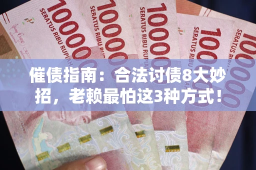 武汉催债指南：合法讨债8大妙招，老赖最怕这3种方式！