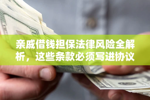 武汉亲戚借钱担保法律风险全解析，这些条款必须写进协议