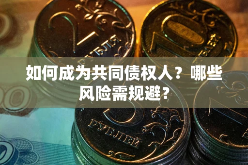 武汉如何成为共同债权人？哪些风险需规避？