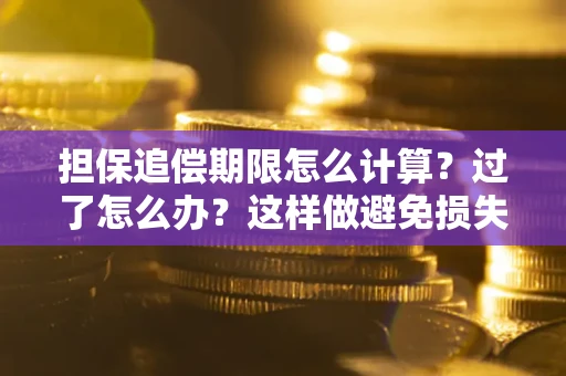 武汉担保追偿期限怎么计算？过了怎么办？这样做避免损失！