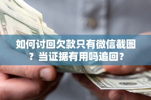 武汉如何讨回欠款只有微信截图？当证据有用吗追回？