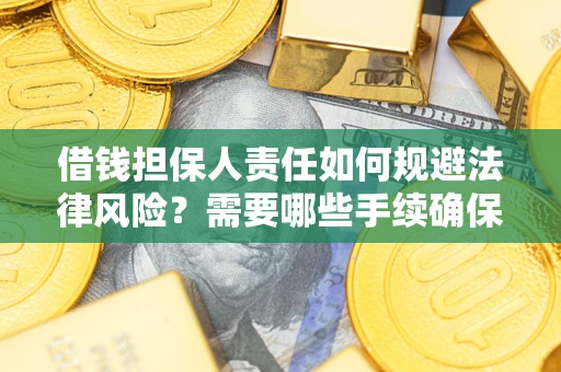 武汉借钱担保人责任如何规避法律风险？需要哪些手续确保安全？