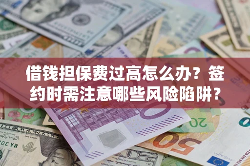 武汉借钱担保费过高怎么办？签约时需注意哪些风险陷阱？