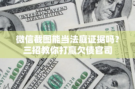 武汉微信截图能当法庭证据吗？三招教你打赢欠债官司