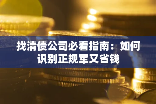 武汉找清债公司必看指南：如何识别正规军又省钱