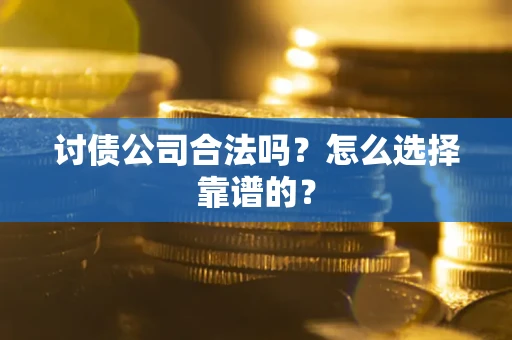 武汉讨债公司合法吗？怎么选择靠谱的？