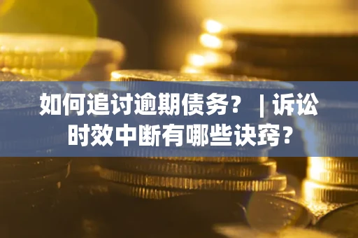 武汉如何追讨逾期债务？ | 诉讼时效中断有哪些诀窍？