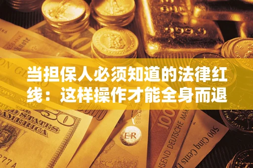 武汉当担保人必须知道的法律红线：这样操作才能全身而退