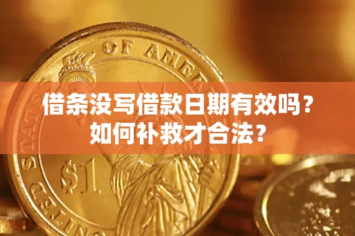 武汉借条没写借款日期有效吗？如何补救才合法？