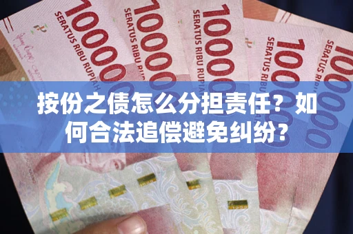 武汉按份之债怎么分担责任？如何合法追偿避免纠纷？