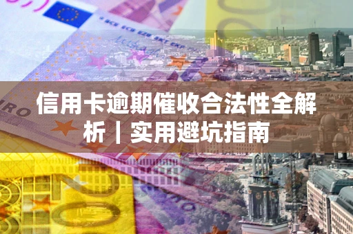 武汉信用卡逾期催收合法性全解析｜实用避坑指南