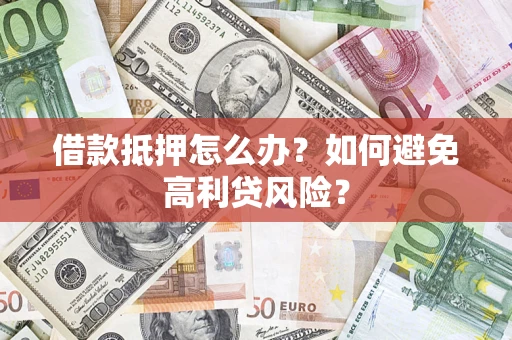 武汉借款抵押怎么办？如何避免高利贷风险？