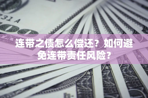 武汉连带之债怎么偿还？如何避免连带责任风险？