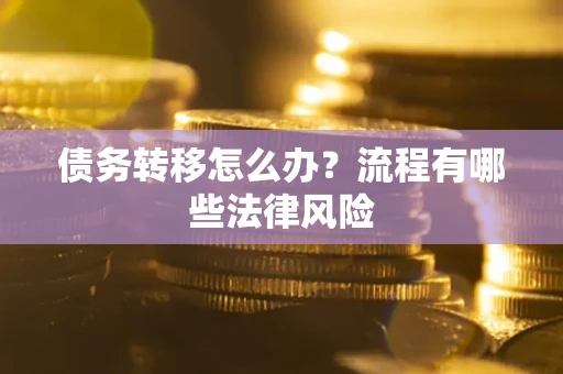 武汉债务转移怎么办？流程有哪些法律风险