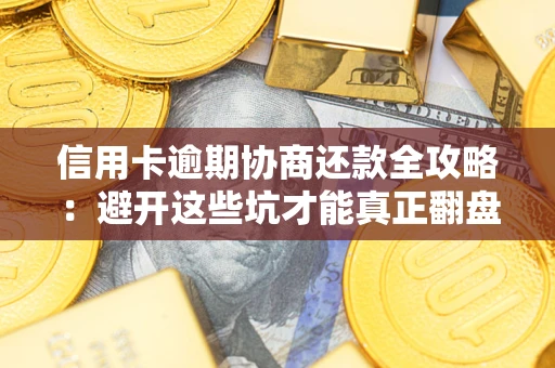 武汉信用卡逾期协商还款全攻略：避开这些坑才能真正翻盘