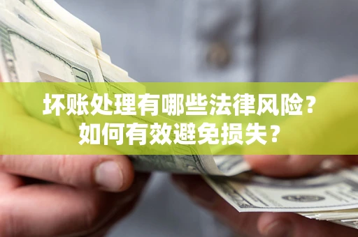 武汉坏账处理有哪些法律风险？如何有效避免损失？