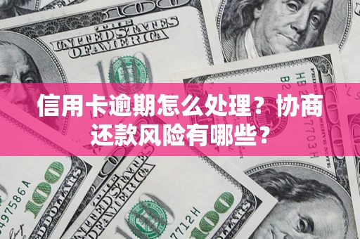 武汉信用卡逾期怎么处理？协商还款风险有哪些？